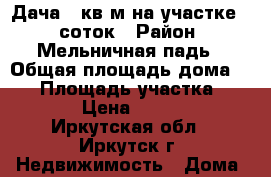 Дача 30кв.м на участке 14 соток › Район ­ Мельничная падь › Общая площадь дома ­ 30 › Площадь участка ­ 1 400 › Цена ­ 950 000 - Иркутская обл., Иркутск г. Недвижимость » Дома, коттеджи, дачи продажа   . Иркутская обл.